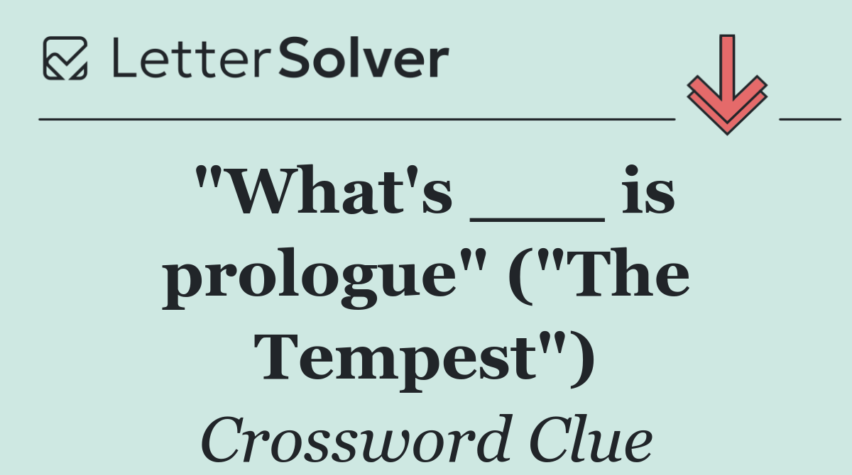 "What's ___ is prologue" ("The Tempest")