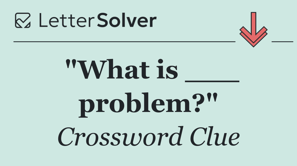 "What is ___ problem?"