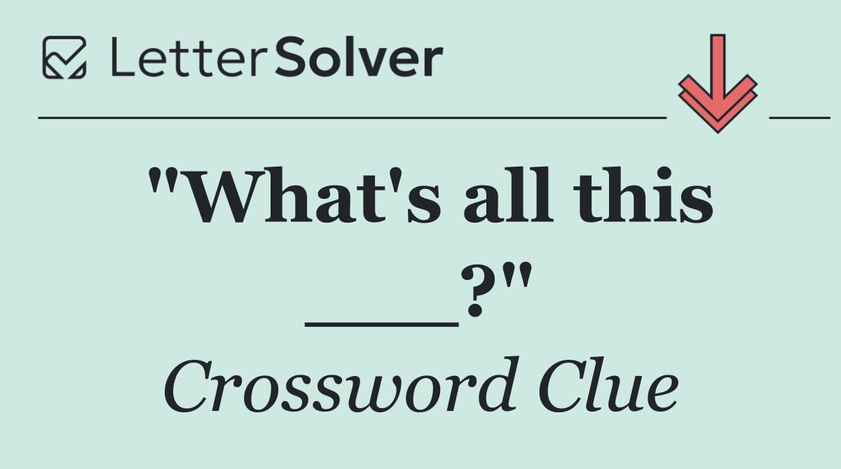 "What's all this ___?"