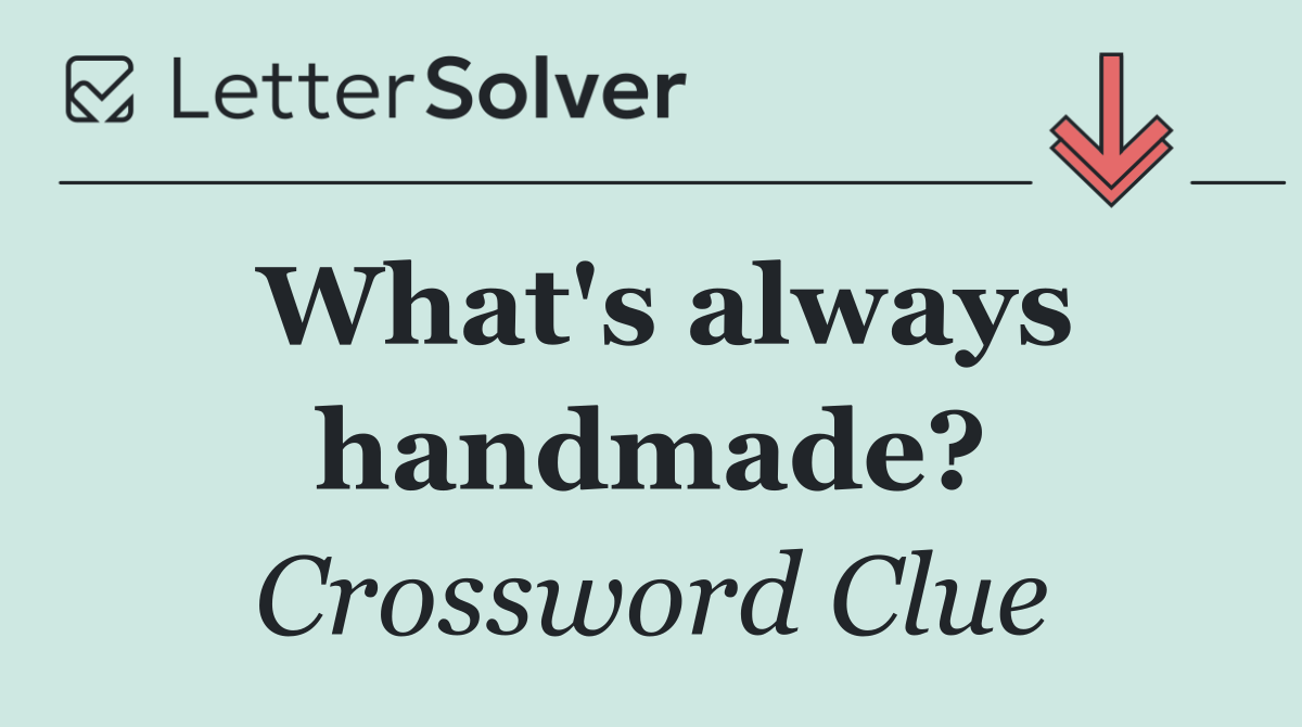 What's always handmade?