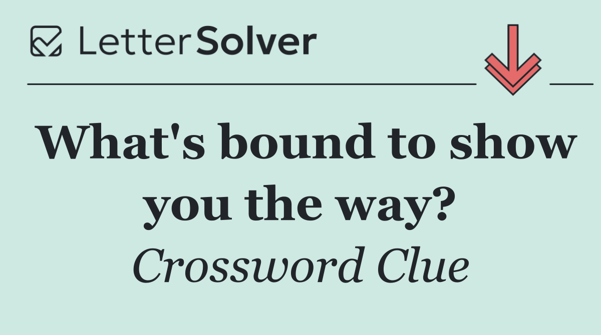What's bound to show you the way?