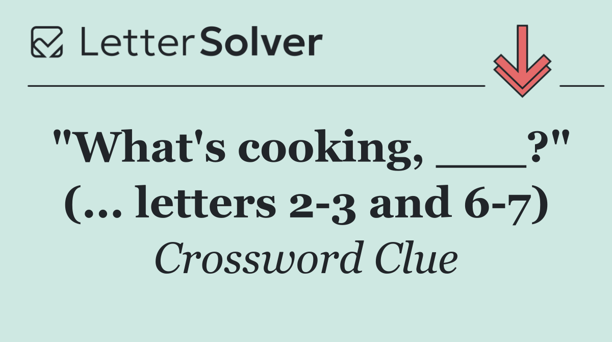 "What's cooking, ___?" (... letters 2 3 and 6 7)