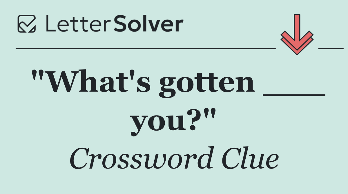 "What's gotten ___ you?"