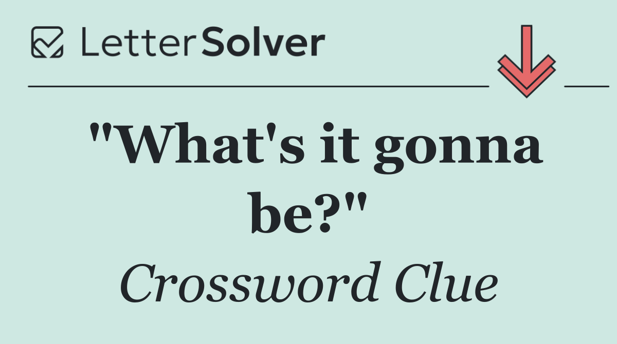 "What's it gonna be?"