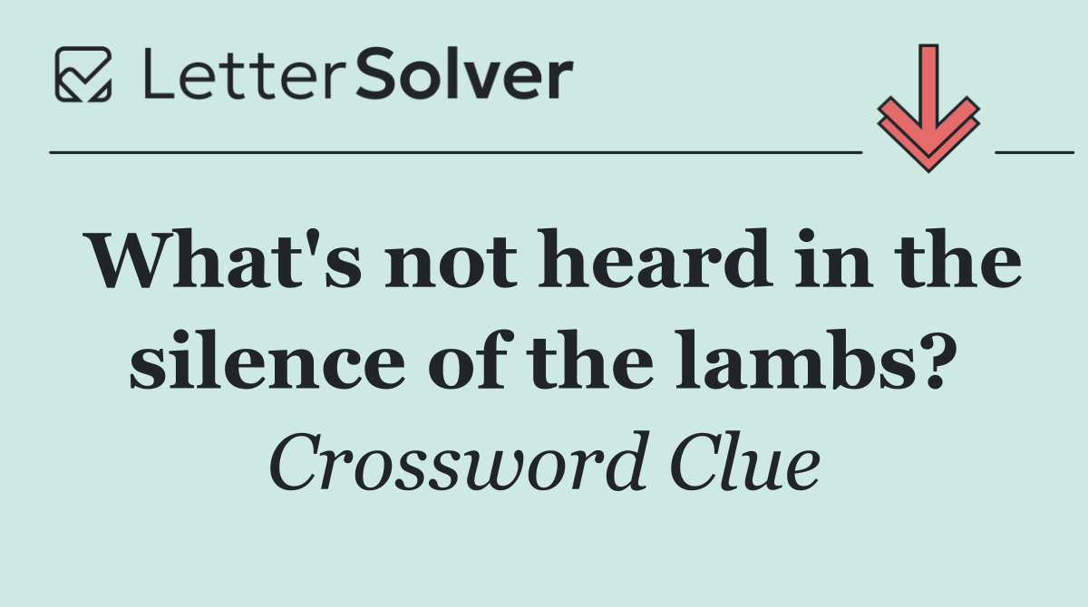 What's not heard in the silence of the lambs?