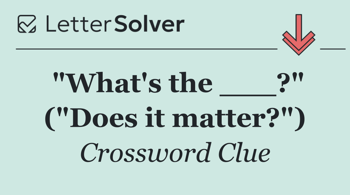 "What's the ___?" ("Does it matter?")