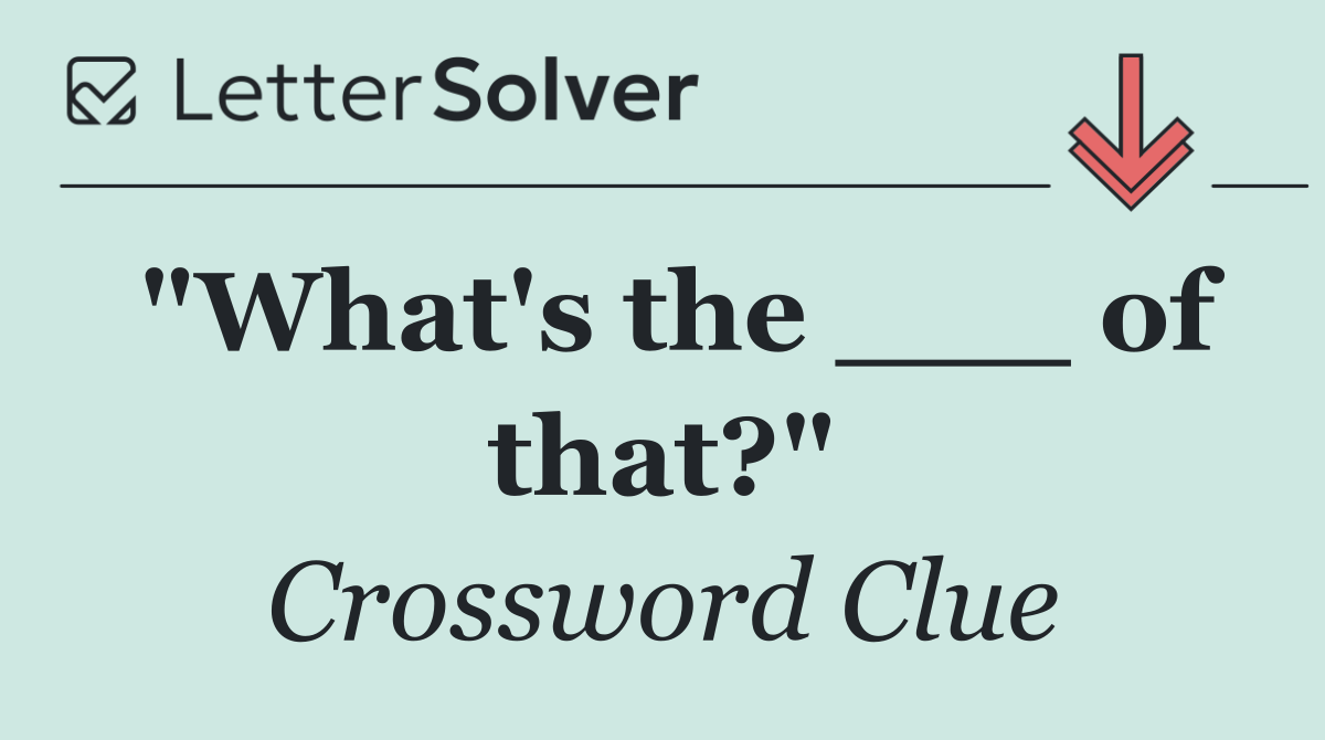 "What's the ___ of that?"