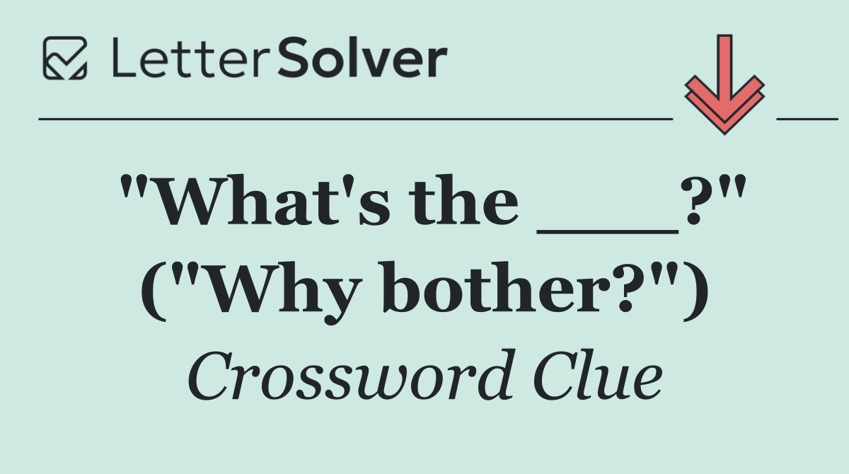 "What's the ___?" ("Why bother?")