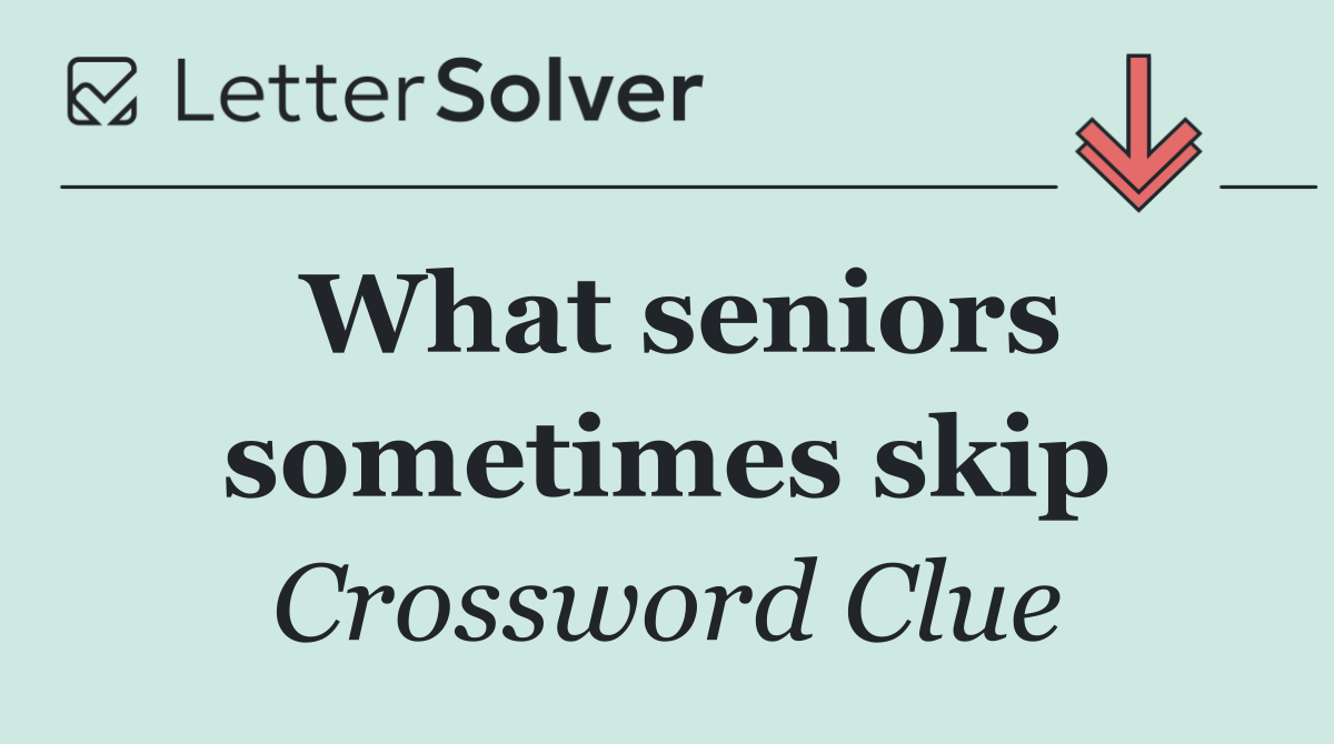 What seniors sometimes skip