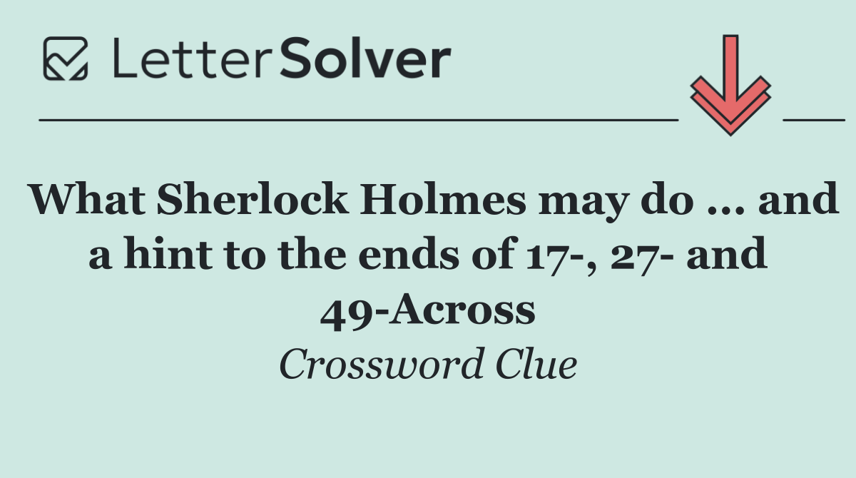 What Sherlock Holmes may do ... and a hint to the ends of 17 , 27  and 49 Across