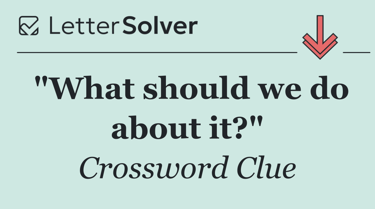 "What should we do about it?"