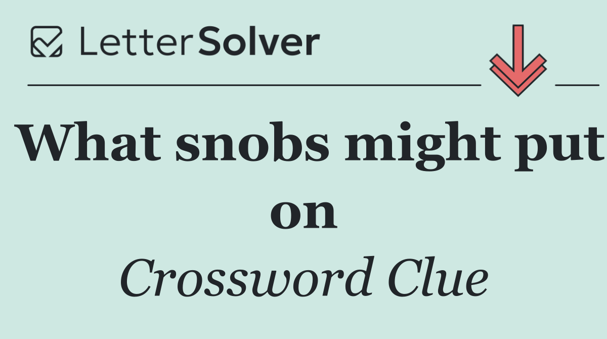 What snobs might put on