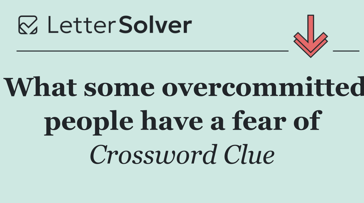 What some overcommitted people have a fear of