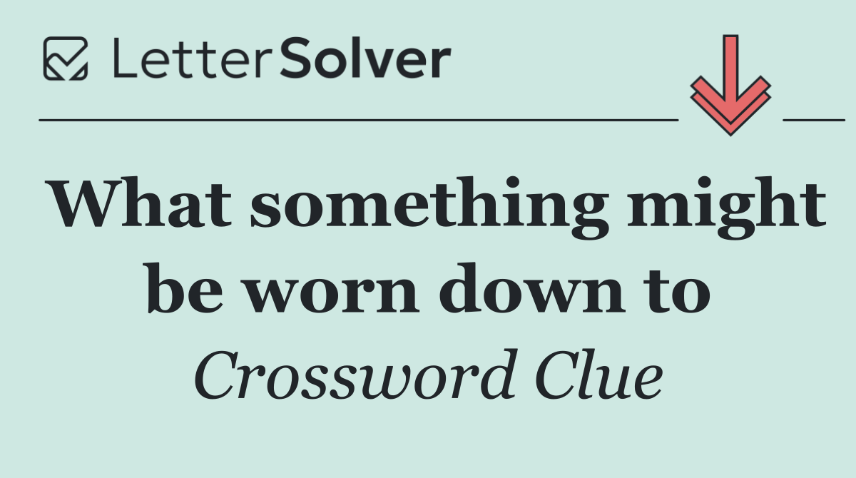 What something might be worn down to