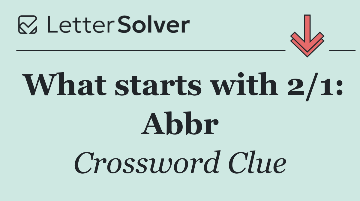 What starts with 2/1: Abbr