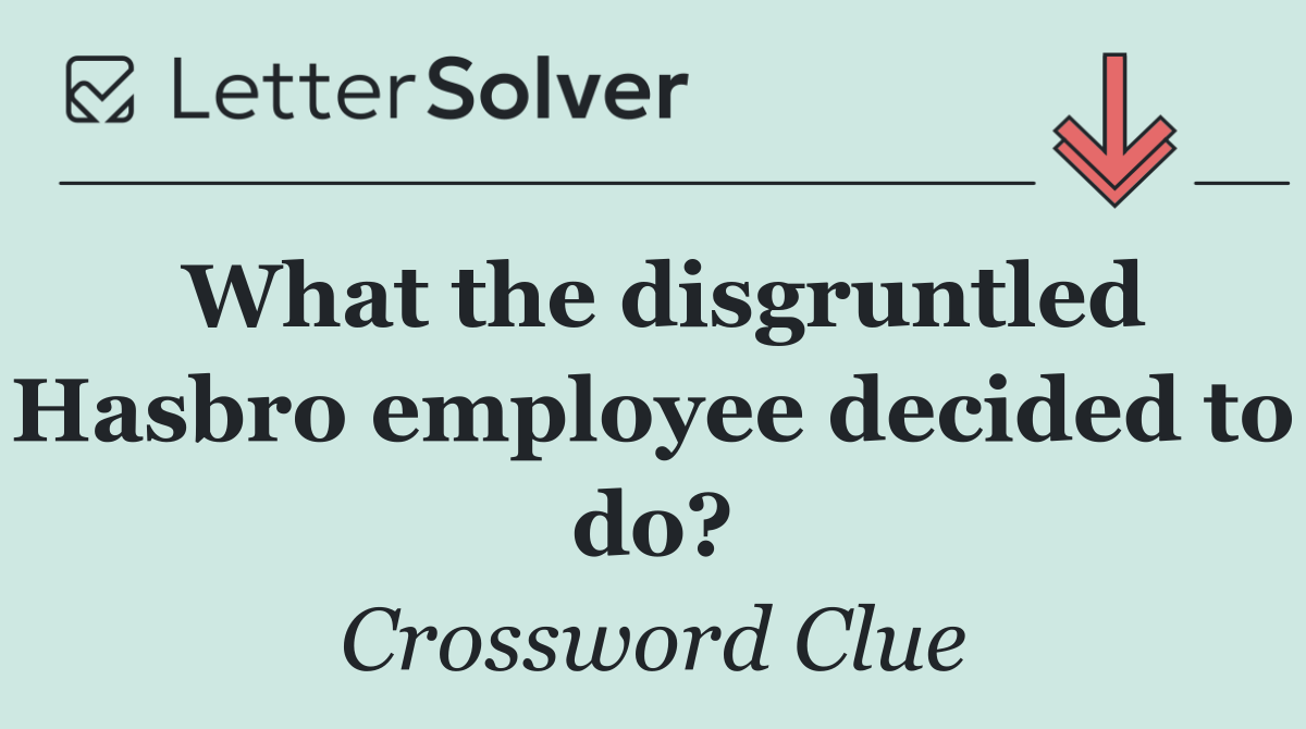 What the disgruntled Hasbro employee decided to do?