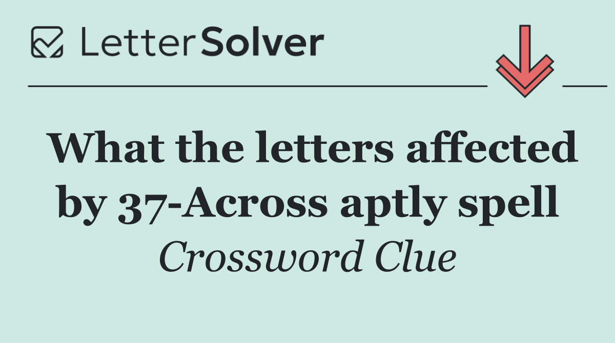 What the letters affected by 37 Across aptly spell
