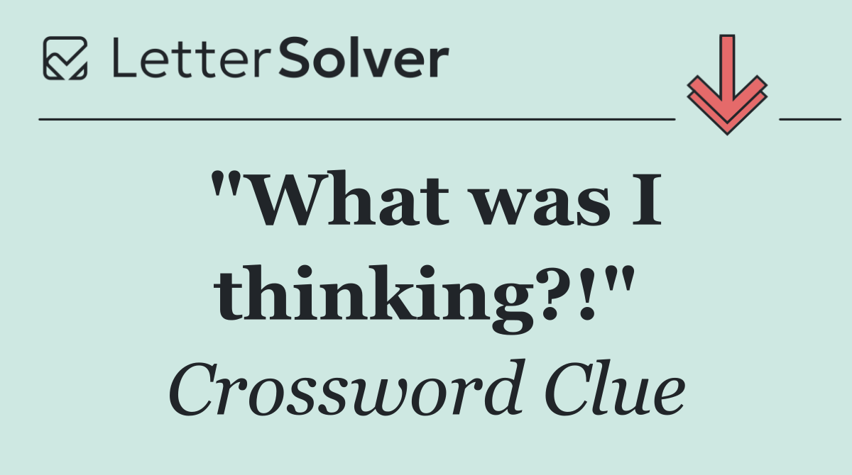 "What was I thinking?!"