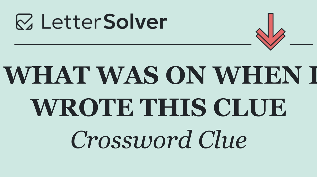 WHAT WAS ON WHEN I WROTE THIS CLUE