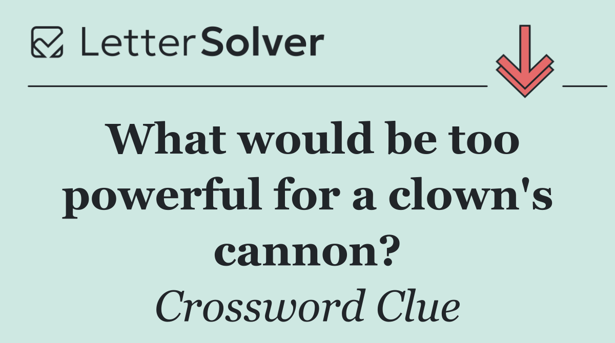 What would be too powerful for a clown's cannon?