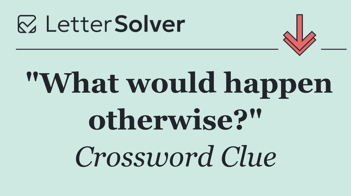 "What would happen otherwise?"