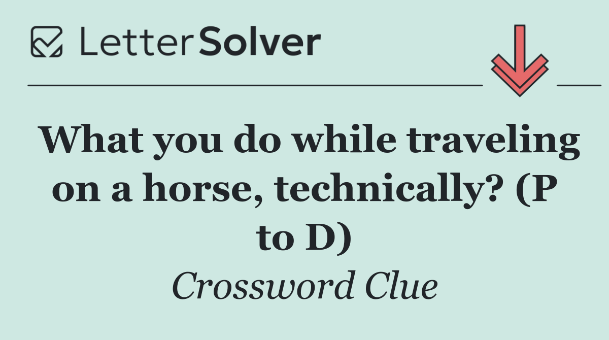 What you do while traveling on a horse, technically? (P to D)