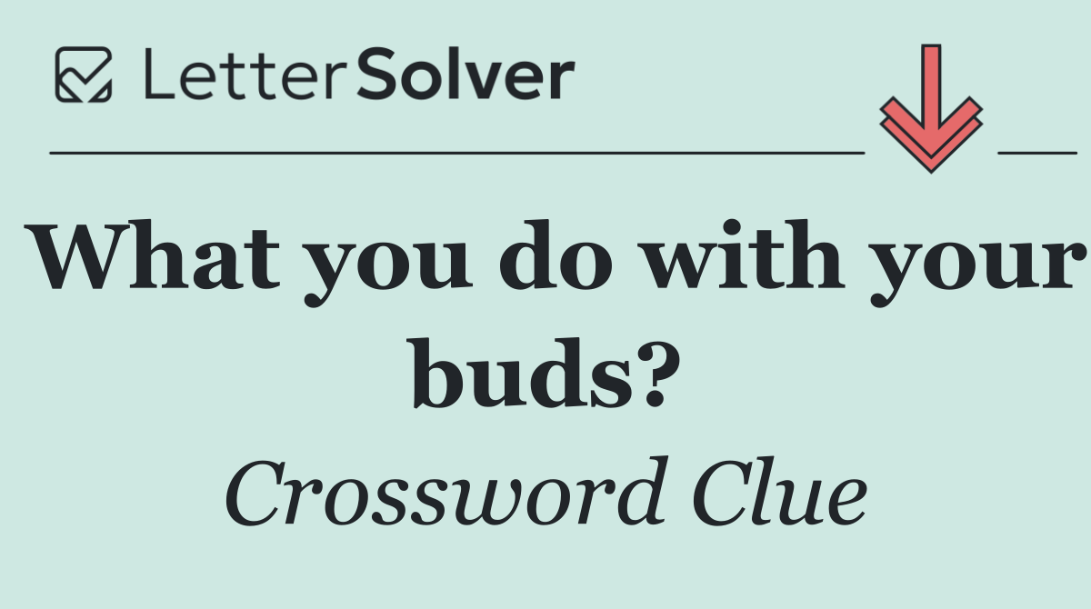 What you do with your buds?