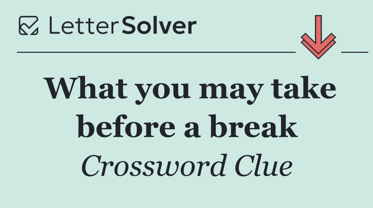 What you may take before a break