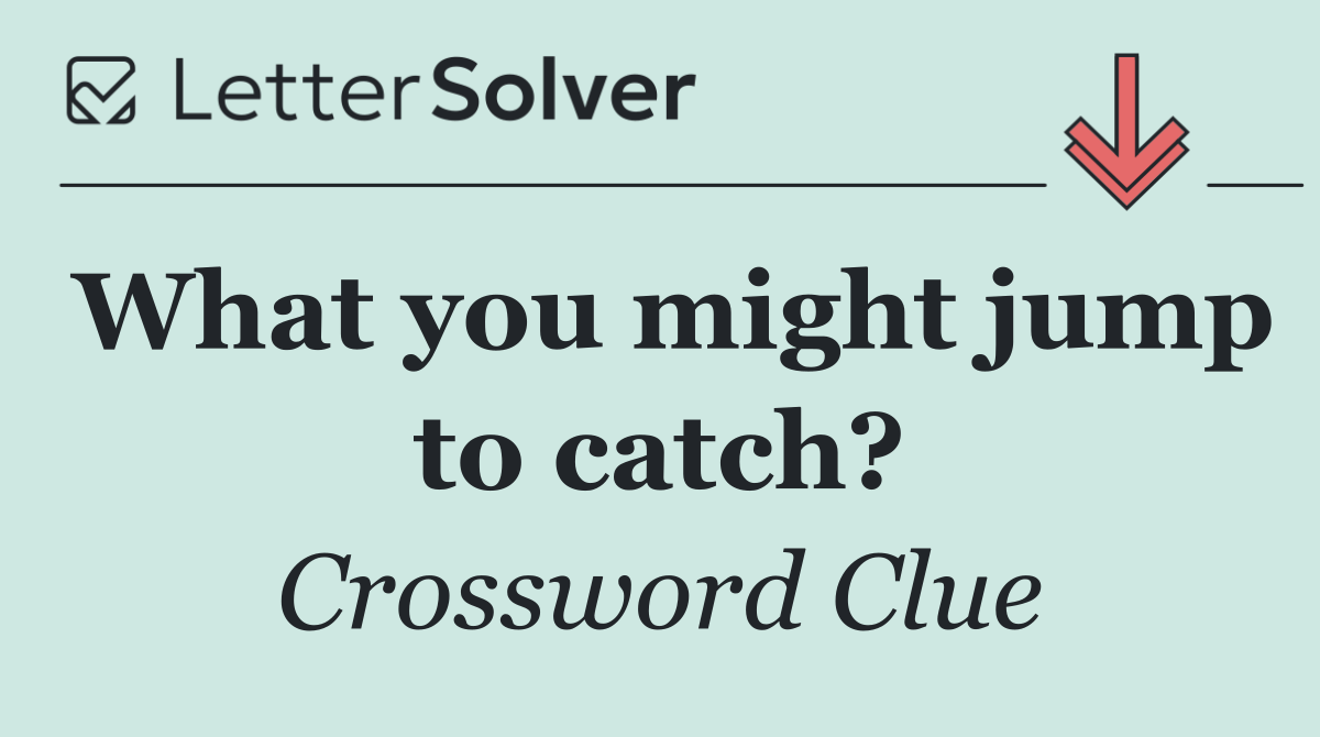 What you might jump to catch?
