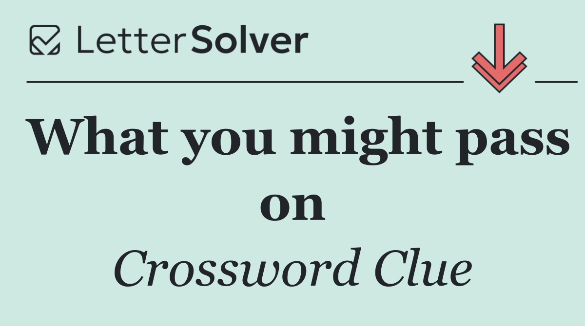 What you might pass on