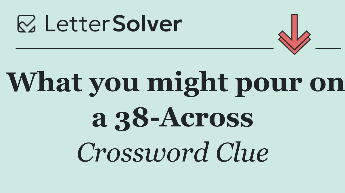 What you might pour on a 38 Across