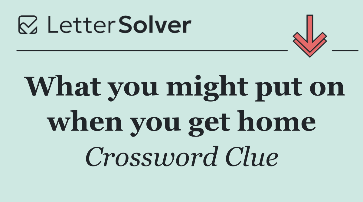 What you might put on when you get home