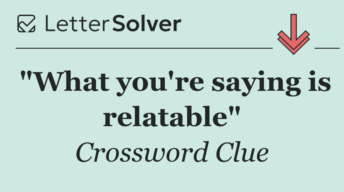 "What you're saying is relatable"