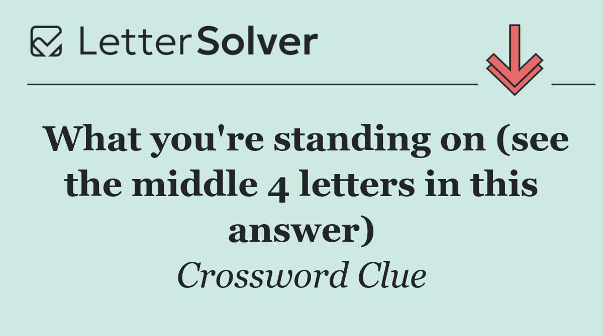 What you're standing on (see the middle 4 letters in this answer)