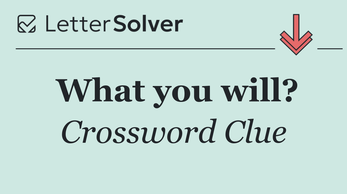 What you will?