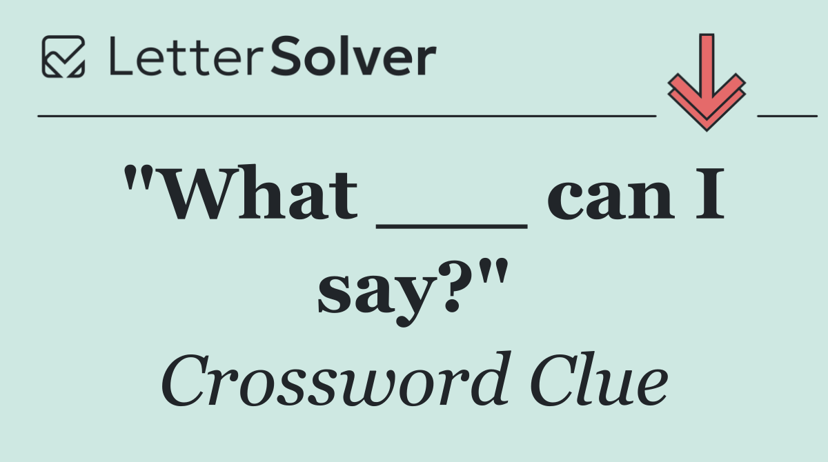 "What ___ can I say?"