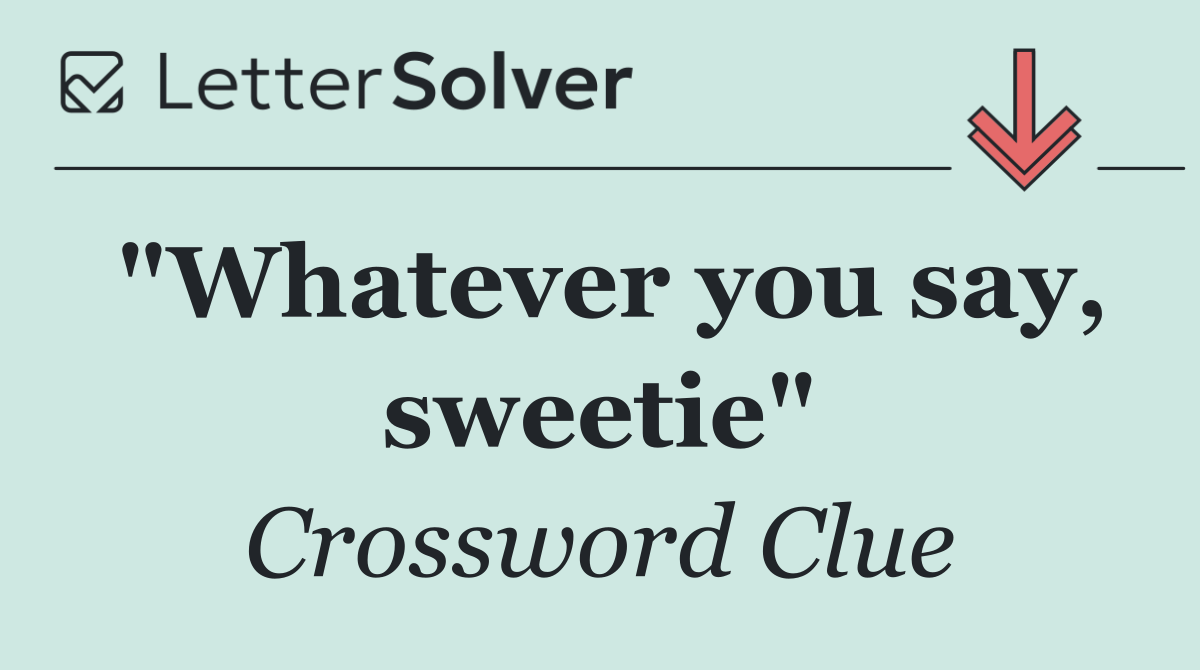 "Whatever you say, sweetie"
