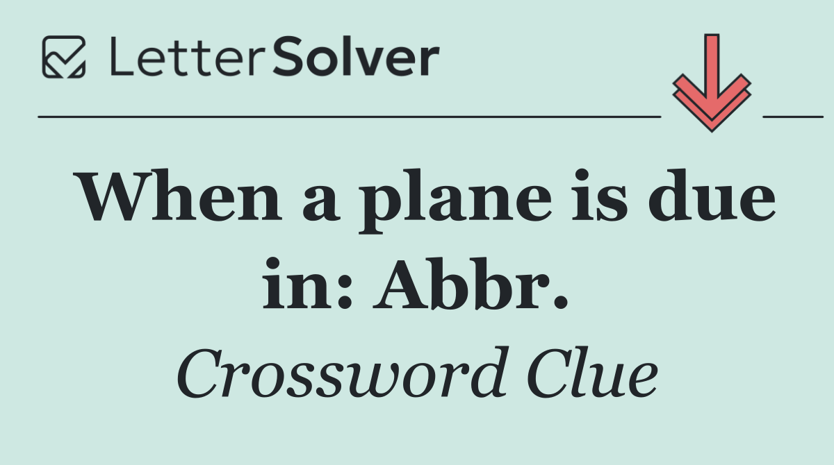 When a plane is due in: Abbr.