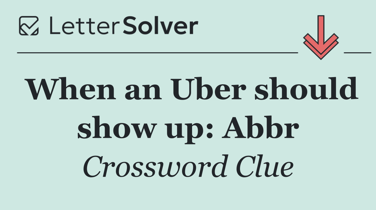When an Uber should show up: Abbr