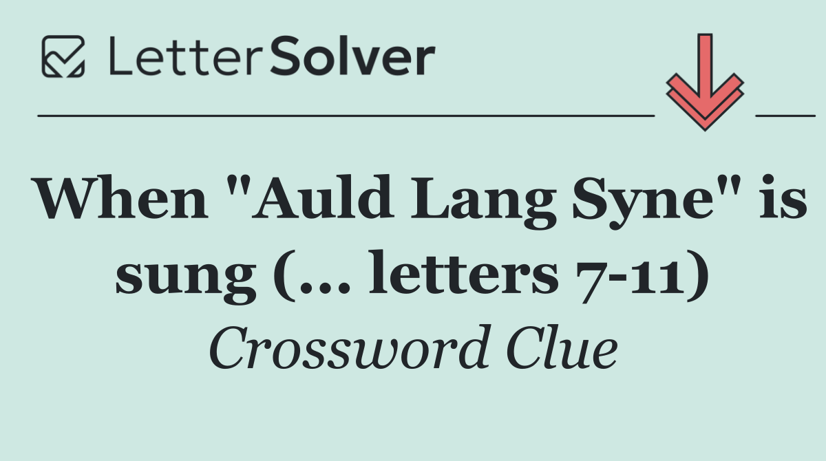 When "Auld Lang Syne" is sung (... letters 7 11)
