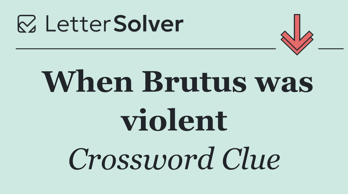 When Brutus was violent