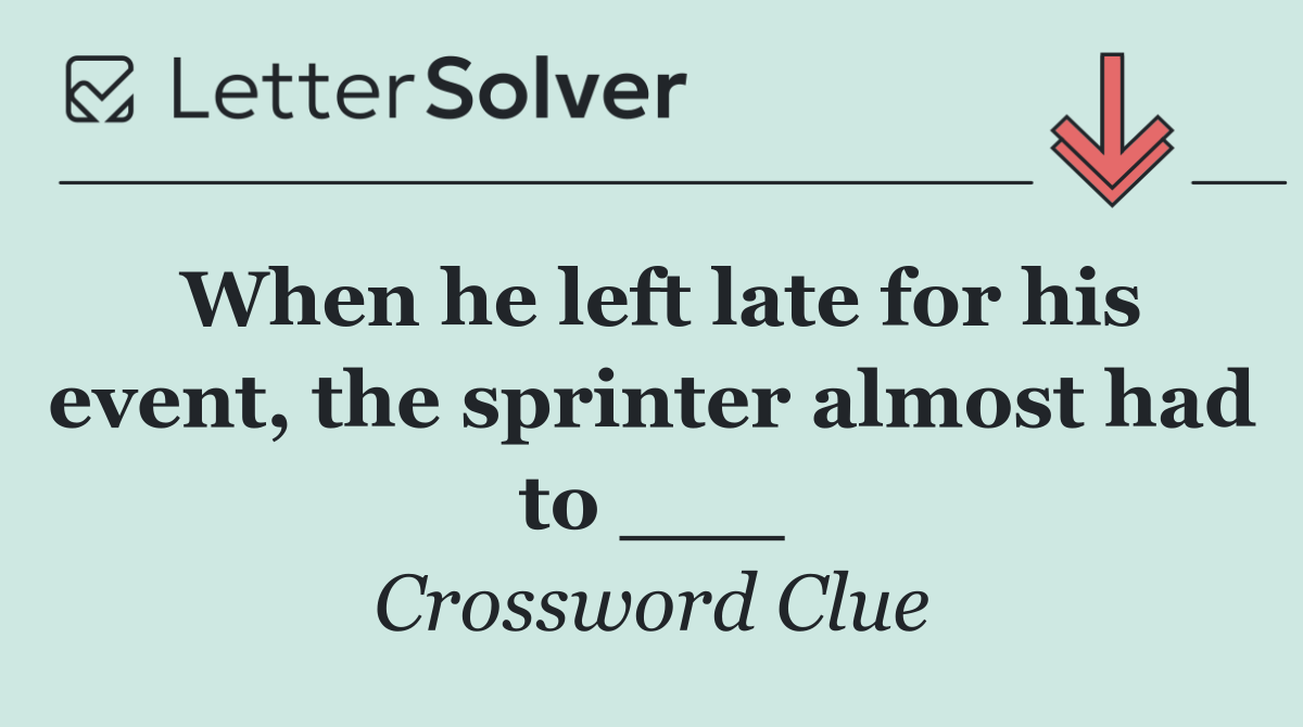 When he left late for his event, the sprinter almost had to ___