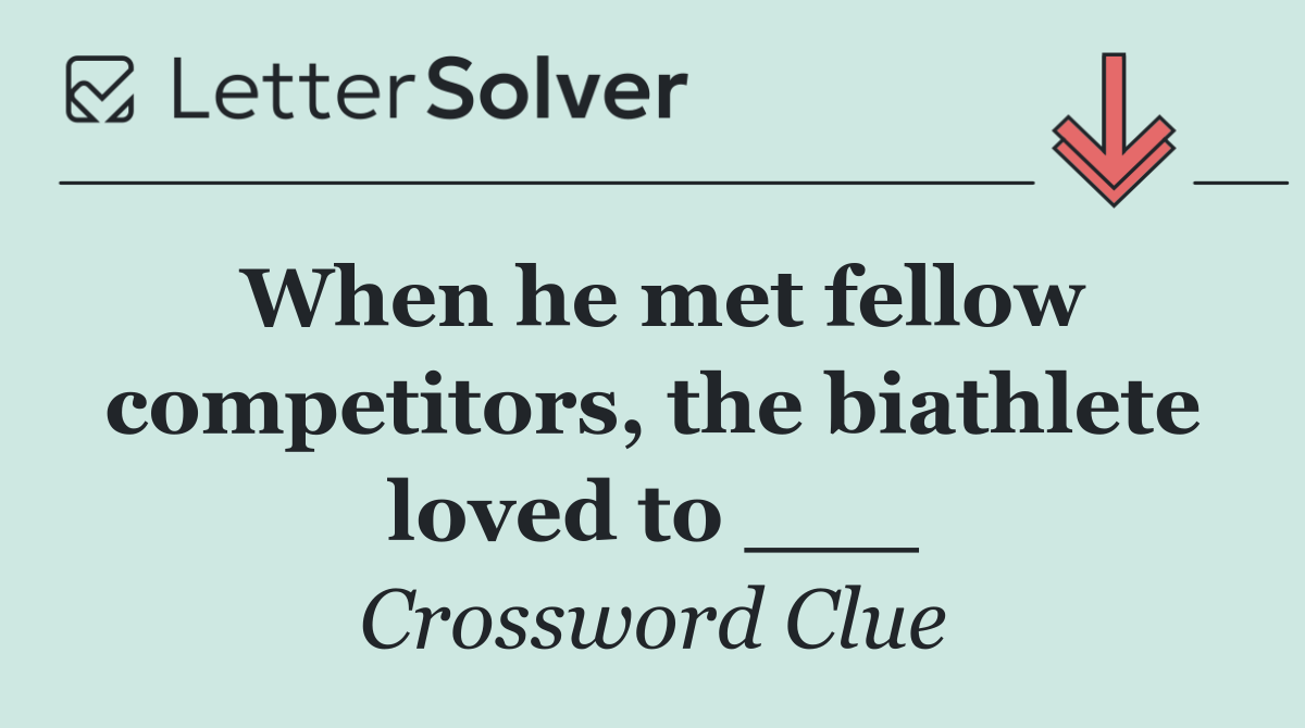 When he met fellow competitors, the biathlete loved to ___