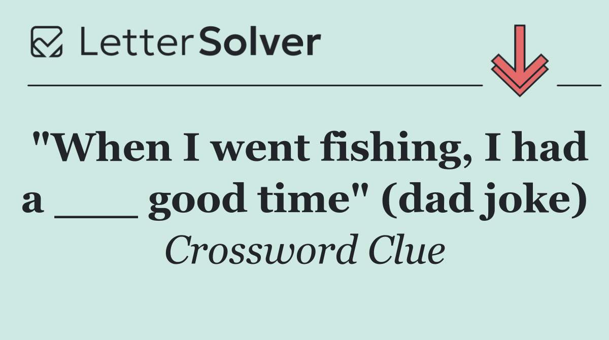 "When I went fishing, I had a ___ good time" (dad joke)