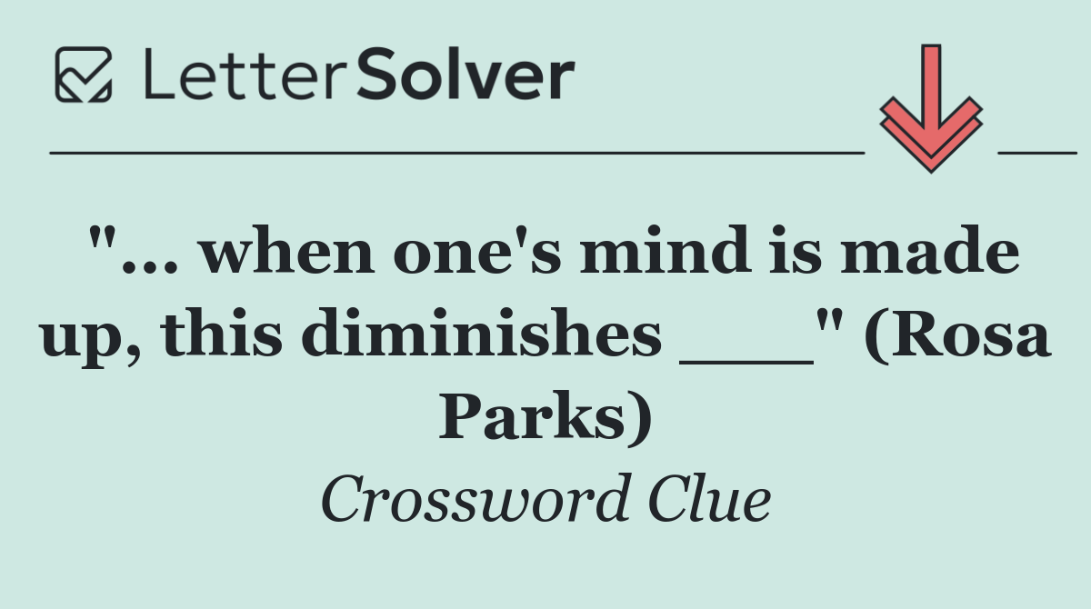 "... when one's mind is made up, this diminishes ___" (Rosa Parks)