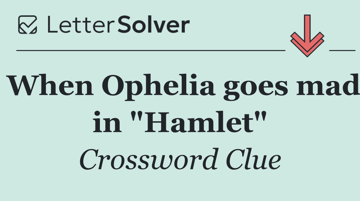 When Ophelia goes mad in "Hamlet"