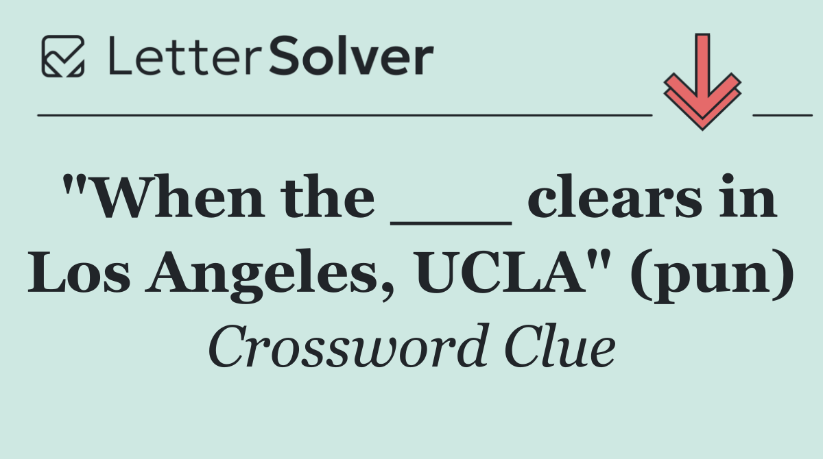 "When the ___ clears in Los Angeles, UCLA" (pun)