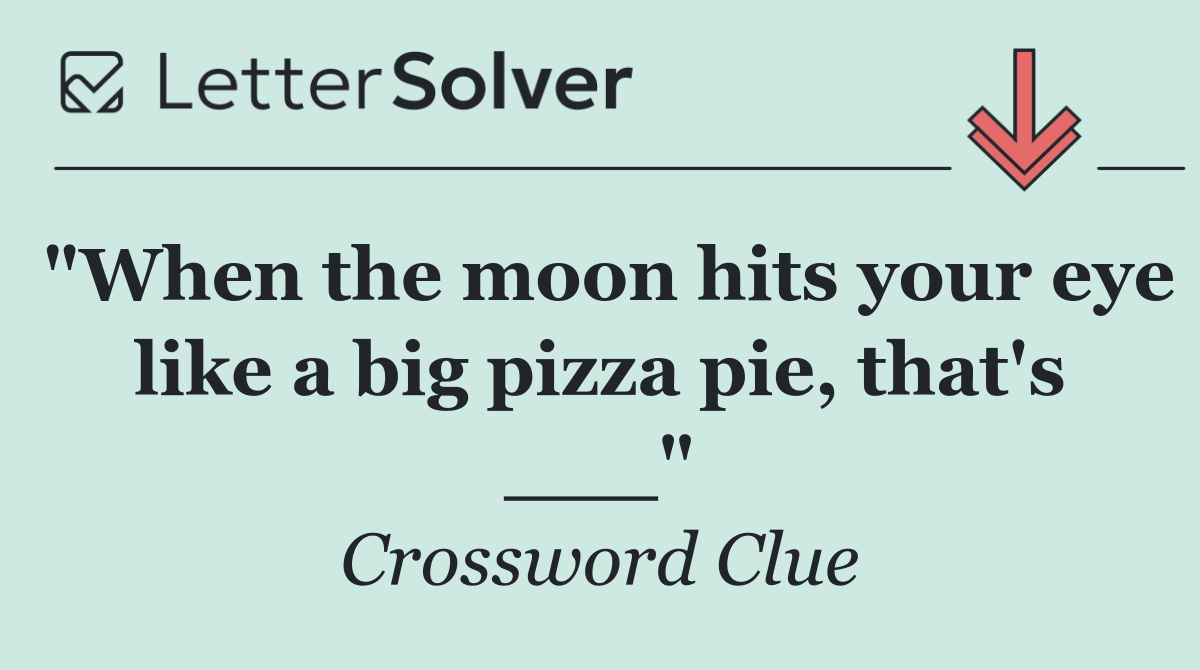 "When the moon hits your eye like a big pizza pie, that's ___"