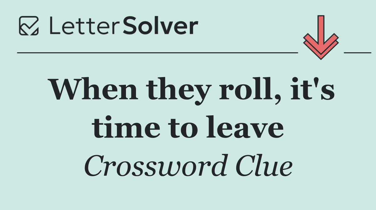 When they roll, it's time to leave