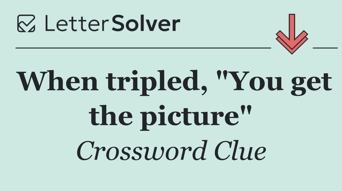 When tripled, "You get the picture"